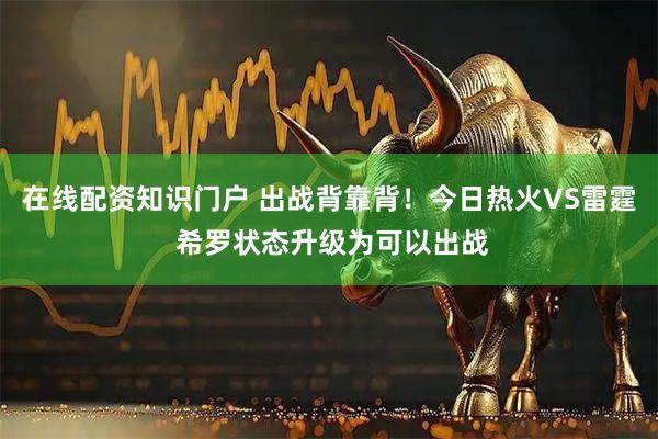 在线配资知识门户 出战背靠背！今日热火VS雷霆 希罗状态升级为可以出战