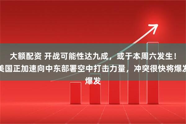 大额配资 开战可能性达九成,或于本周六发生!美国正加速向中东部署空中打击力量,冲突很快将爆发