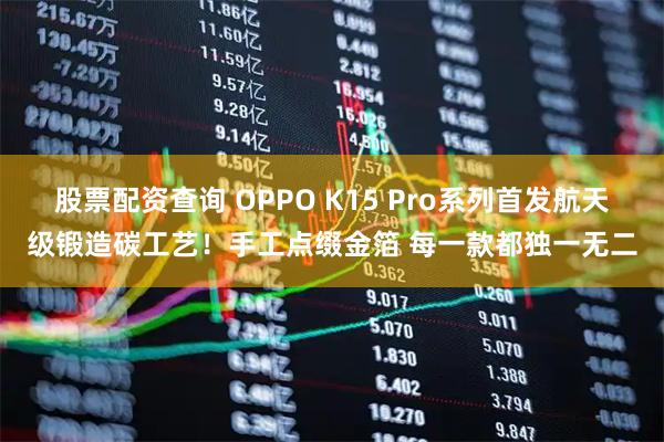 股票配资查询 OPPO K15 Pro系列首发航天级锻造碳工艺！手工点缀金箔 每一款都独一无二